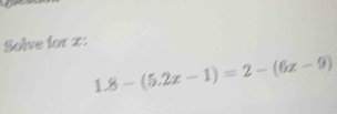 Solve for z :
1.8-(5.2x-1)=2-(6x-9)