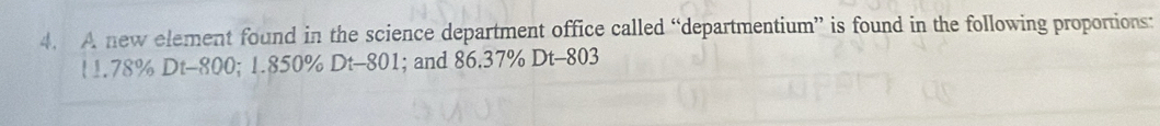 A new element found in the science department office called “departmentium” is found in the following proportions:
11.78% Dt-800; 1.850% Dt-801; and 86.37% Dt-803