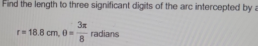 Find the length to three significant digits of the arc intercepted by a
r=18.8cm, θ = 3π /8  radians