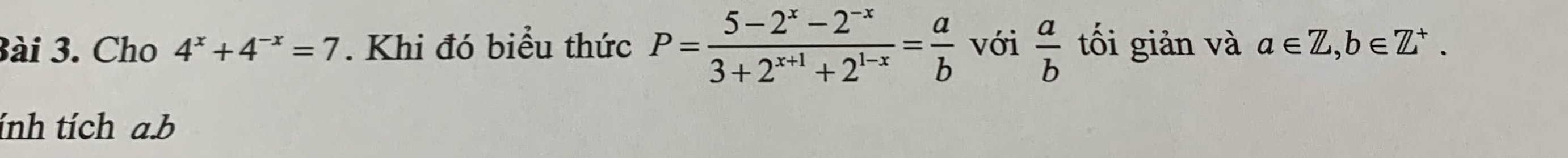 3ài 3. Cho 4^x+4^(-x)=7. Khi đó biểu thức P= (5-2^x-2^(-x))/3+2^(x+1)+2^(1-x) = a/b  với  a/b  tối giản và a∈ Z, b∈ Z^+. 
ính tích a. b