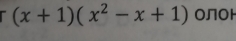 (x+1)(x^2-x+1) OлоH