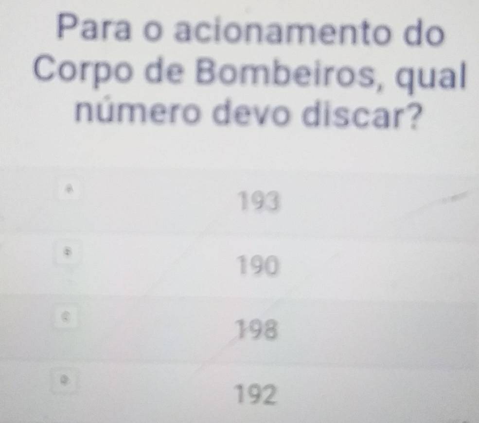 Para o acionamento do
Corpo de Bombeiros, qual
número devo discar?
193
B
190
198
②
192