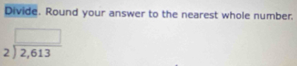 Divide. Round your answer to the nearest whole number.
beginarrayr □  2encloselongdiv 2,613endarray