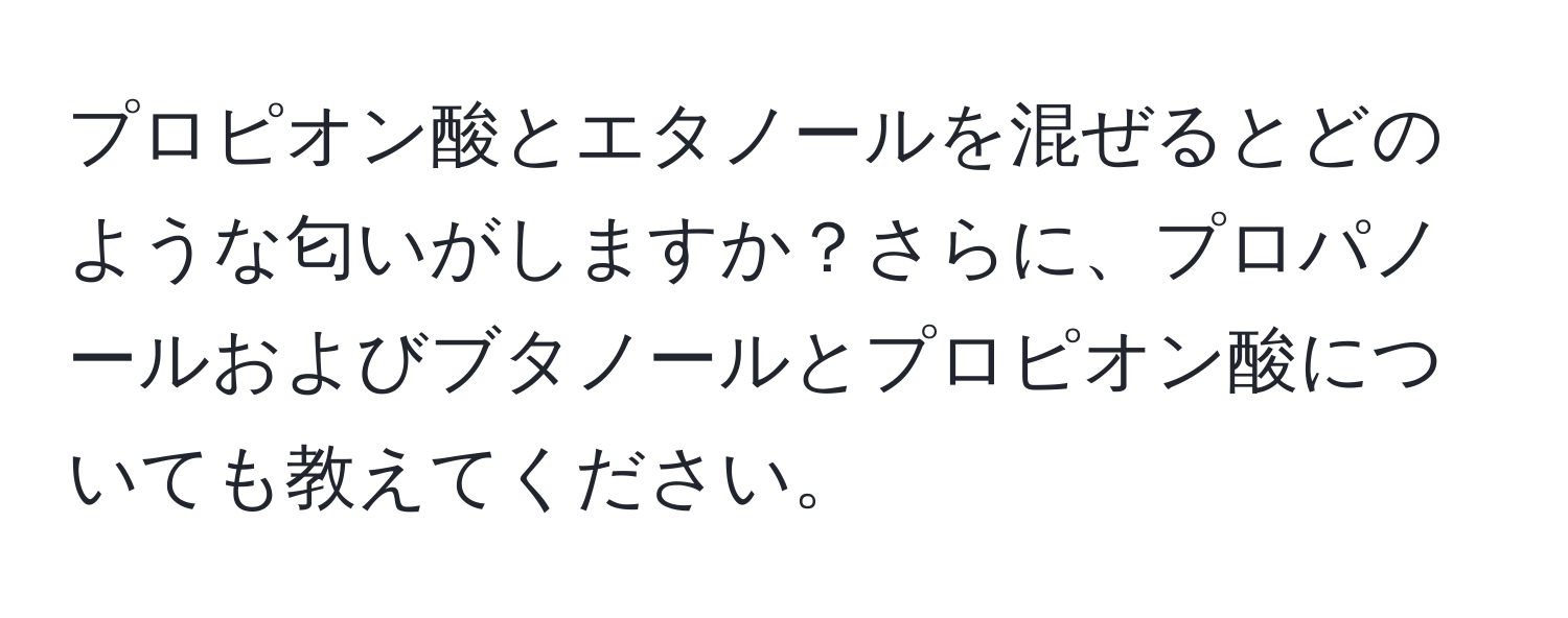 プロピオン酸とエタノールを混ぜるとどのような匂いがしますか？さらに、プロパノールおよびブタノールとプロピオン酸についても教えてください。