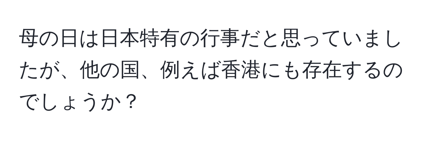 母の日は日本特有の行事だと思っていましたが、他の国、例えば香港にも存在するのでしょうか？