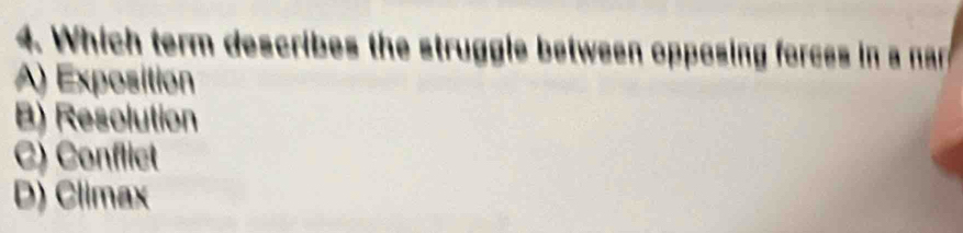 Which term describes the struggle between opposing forces in a nar
A) Exposition
B) Resolution
C) Conflict
D) Climax
