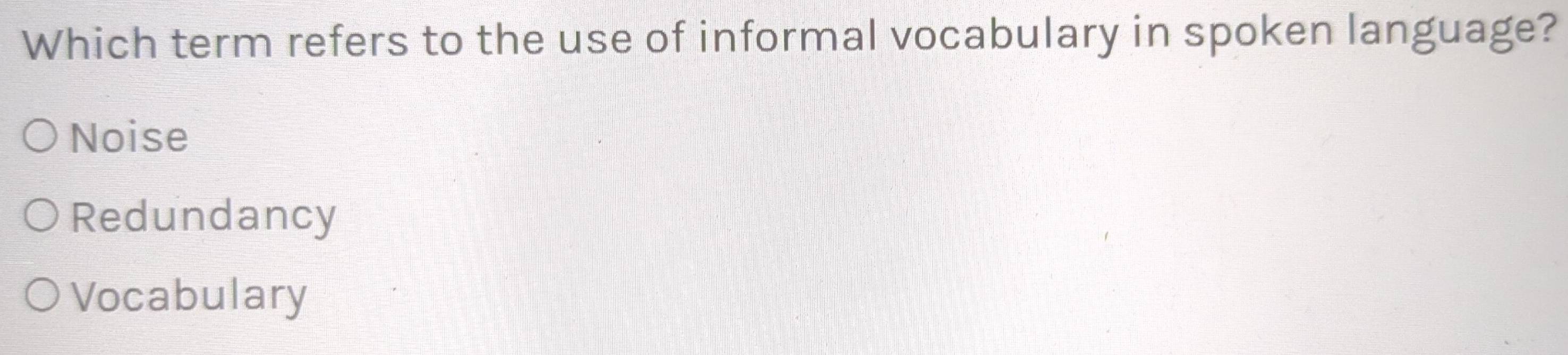 Which term refers to the use of informal vocabulary in spoken language?
Noise
Redundancy
Vocabulary