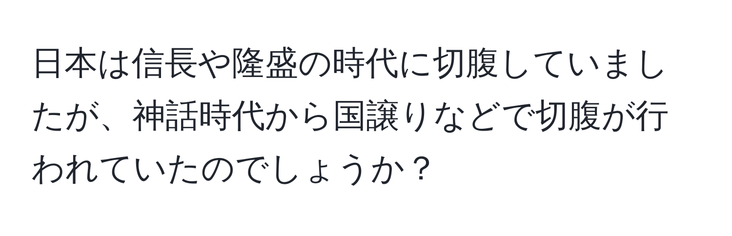 日本は信長や隆盛の時代に切腹していましたが、神話時代から国譲りなどで切腹が行われていたのでしょうか？