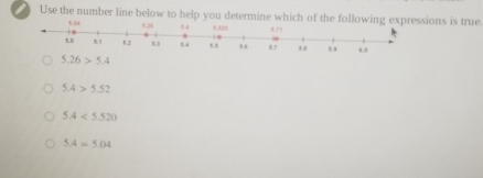 Use the number line below to help you determine which of the following expressions is true
5.04
1.00
5.26>5.4
5.4>5.52
5.4<5.520
5.4=5.04