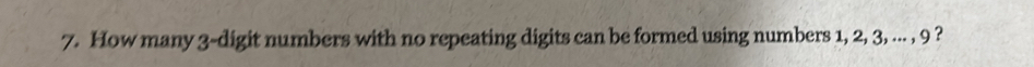 How many 3 -digit numbers with no repeating digits can be formed using numbers 1, 2, 3, ... , 9 ?