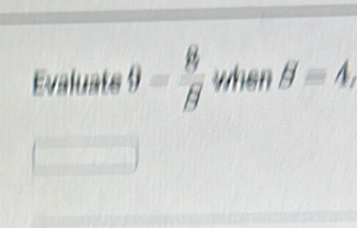 Evaluate 9= 8/8  when B=4,