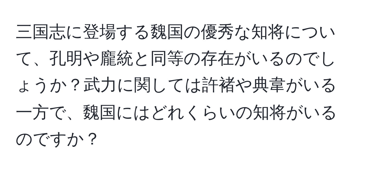 三国志に登場する魏国の優秀な知将について、孔明や龐統と同等の存在がいるのでしょうか？武力に関しては許褚や典韋がいる一方で、魏国にはどれくらいの知将がいるのですか？