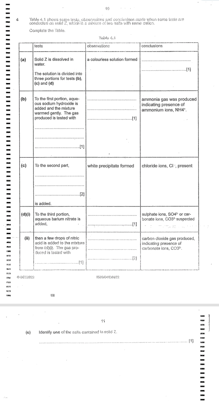 10
4 Table 4.1 shows some teste, observations and conclusions made when some tests are
conducted on solid Z, which is a mixture of two salts with same cation.
Complete the Table.
4177
11
(e) Identify one of the salts contained in solid 2.
_[1]