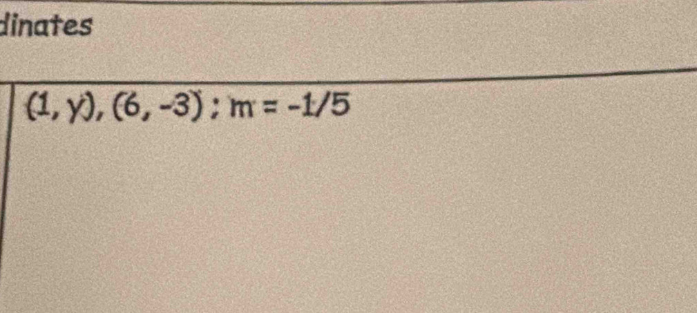 dinates
(1,y),(6,-3); m=-1/5