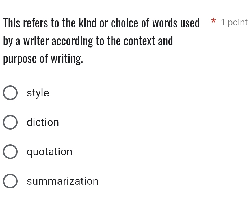 This refers to the kind or choice of words used * 1 point
by a writer according to the context and
purpose of writing.
style
diction
quotation
summarization