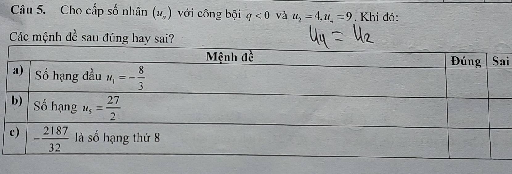 Cho cấp số nhân (u_n) với công bội q<0</tex> và u_2=4,u_4=9. Khi đó:
Các mệnh đề sau đúng hay sai?
i