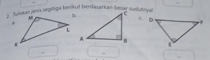 → 
- 
2. Tuliskan jenis segitiga berikut berdasarkan besar sudutnyal 
C. 
.