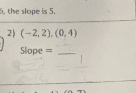 6, the slope is 5. 
2) (-2,2),(0,4)
Slope =_