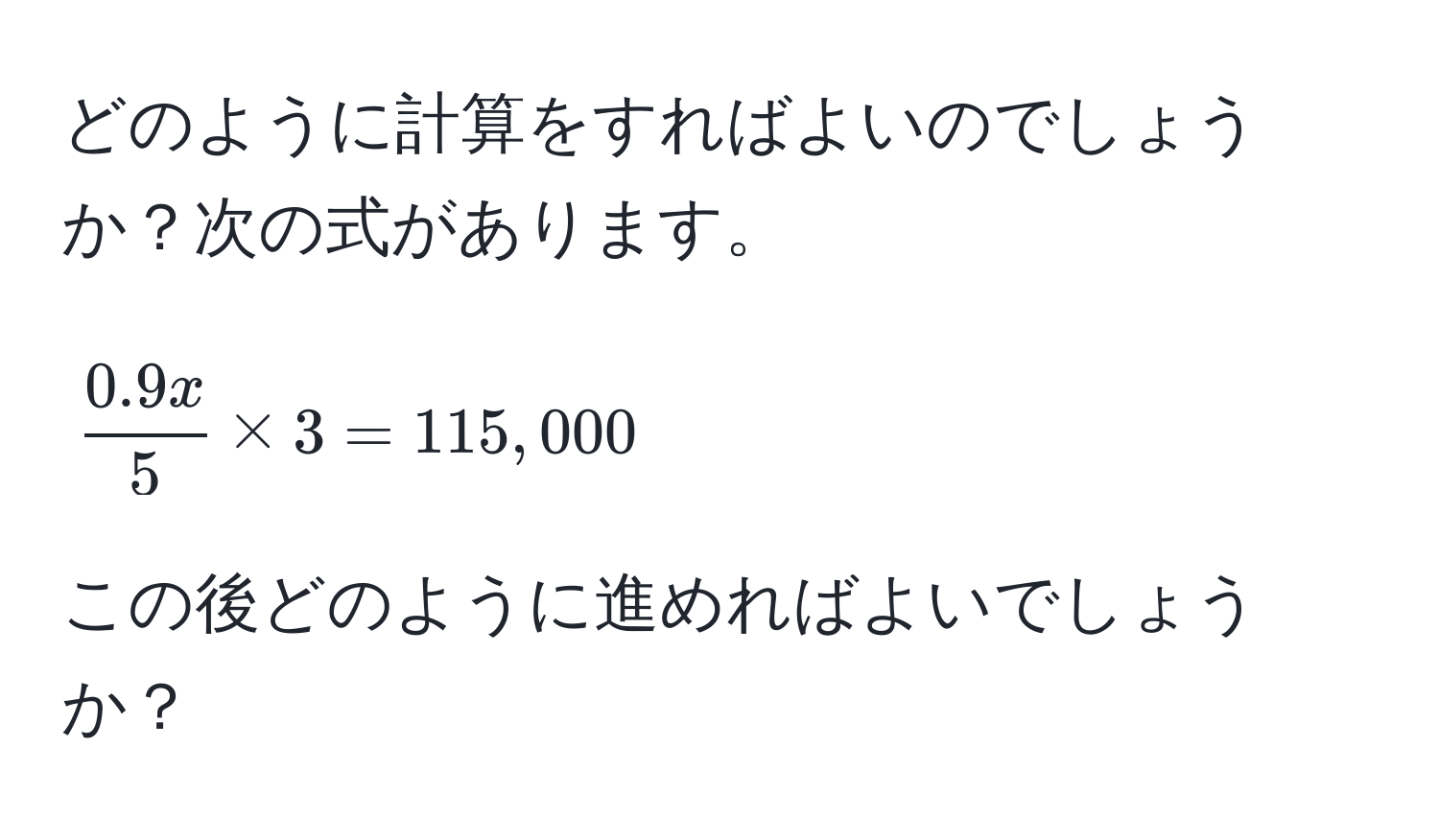 どのように計算をすればよいのでしょうか？次の式があります。  
[
 (0.9x)/5  * 3 = 115,000
]  
この後どのように進めればよいでしょうか？