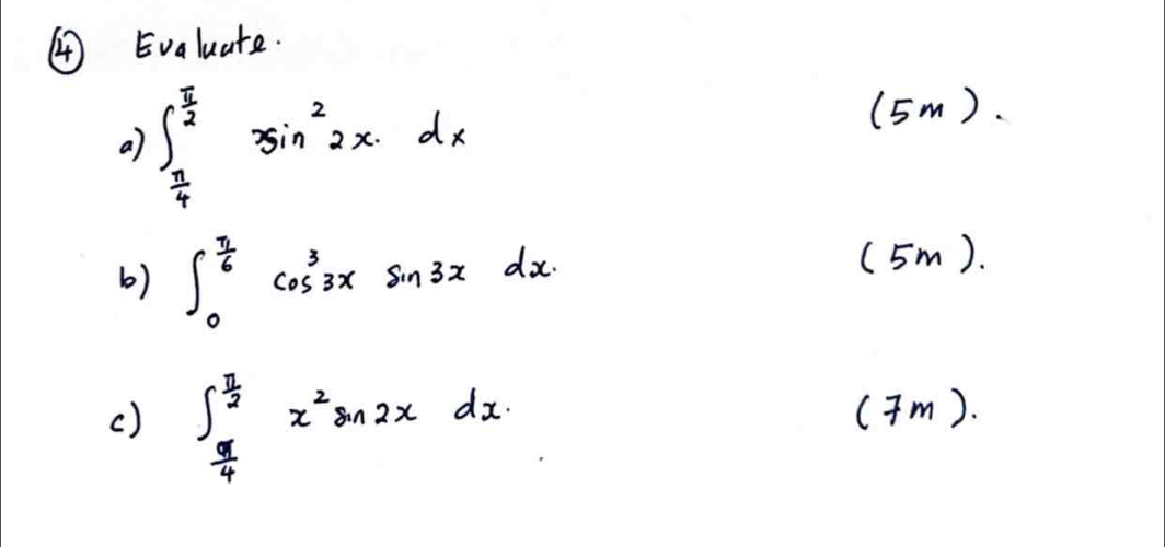 ④ Evaluate.
a) ∈t _ π /4 ^ π /2 3sin^22xdx
(5m).
6) ∈t _0^((frac π)6)cos^33xsin 3xdx. 
(5m).
() ∈t _ π /4 ^ π /2 x^2sin 2xdx. 
(Tm).