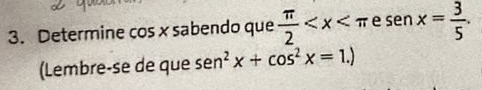 Determine cos x sabendo que  π /2  e sen x= 3/5 . 
(Lembre-se de que sen^2x+cos^2x=1.)