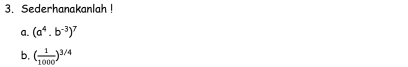 Sederhanakanlah ! 
a. (a^4.b^(-3))^7
b, ( 1/1000 )^3/4