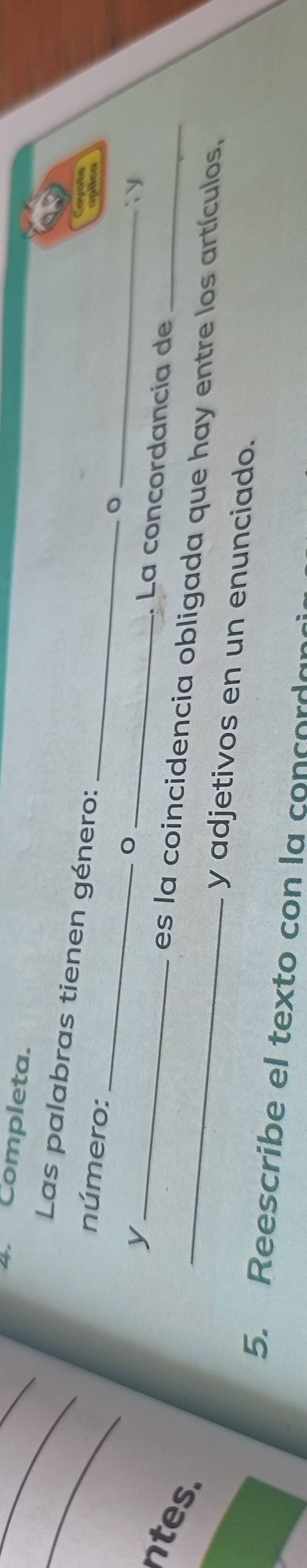 Completa. 
_ 
Las palabras tienen género: 
Cayota 
_ 
número: 
_ 
aplica 
_。 
_y 
_ 
 
La concordancía de 
ntes. 
_es la coincidencia obligada que hay entre los artículos, 
y adjetivos en un enunciado. 
5. Reescribe el texto con la concorda