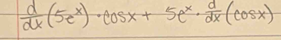  d/dx (5e^x)· cos x+5e^x·  d/dx (cos x)