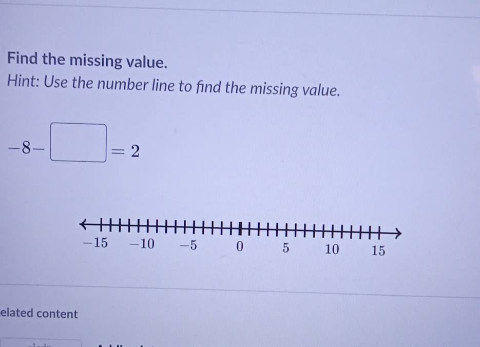 Find the missing value. 
Hint: Use the number line to find the missing value.
-8- | =2
elated content