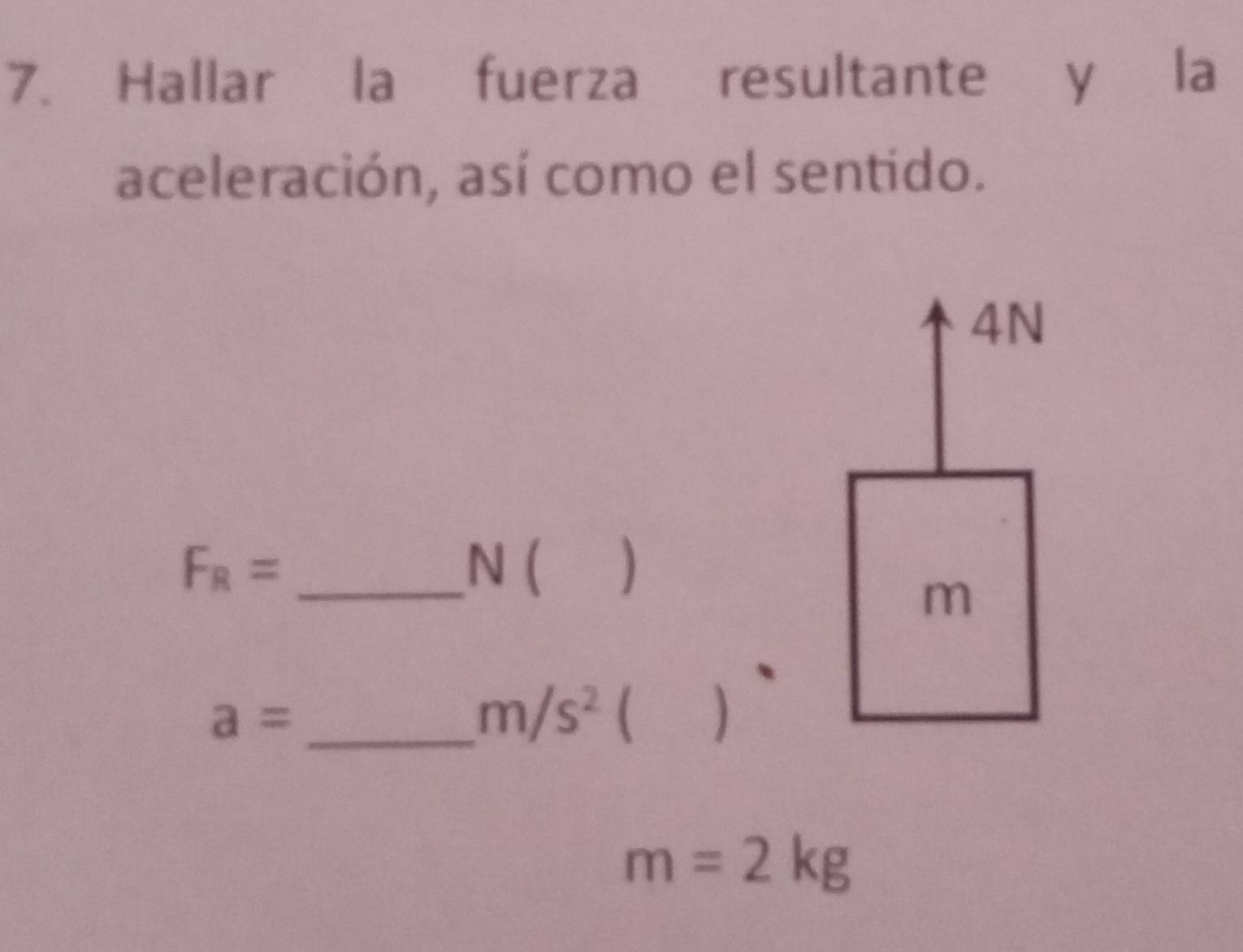 Hallar la fuerza resultante y la 
aceleración, así como el sentido.
4N
F_R= _ N ( )
m
a= _
m/s^2 ( )
m=2kg