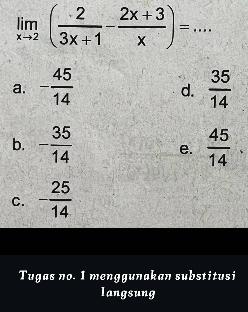 limlimits _xto 2( 2/3x+1 - (2x+3)/x )=...
a. - 45/14   35/14 
d.
b. - 35/14   45/14 . 
e.
C. - 25/14 
Tugas no. 1 menggunakan substitusi
langsung