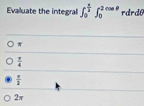 Evaluate the integral ∈t _0^((frac π)2)∈t _0^((2cos θ)rdrdθ
π
frac π)4
 π /2 
2π