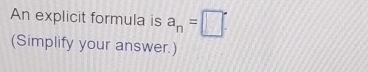 An explicit formula is a_n=□°
(Simplify your answer.)