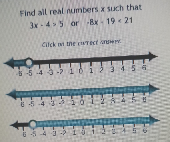 Find all real numbers x such that
3x-4>5 or -8x-19<21</tex> 
Click on the correct answer.