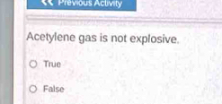 Solved: Previous Activity Acetylene gas is not explosive. True False