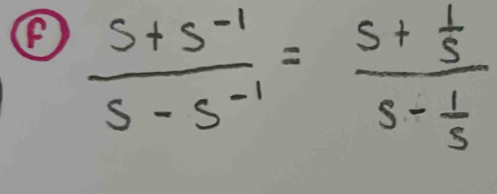 (F  (s+s^(-1))/s-s^(-1) =frac s+ 1/s s- 1/s 