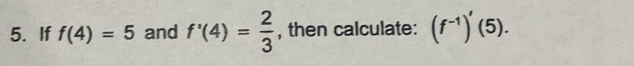 If f(4)=5 and f'(4)= 2/3  , then calculate: (f^(-1))'(5).