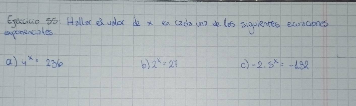 Eectiva 55 Hallore volor do x en cado un) de lis siquientes easzaones
exponencizles
a) 4^x=236 b) 2^x=27 c) -2.5^x=-192