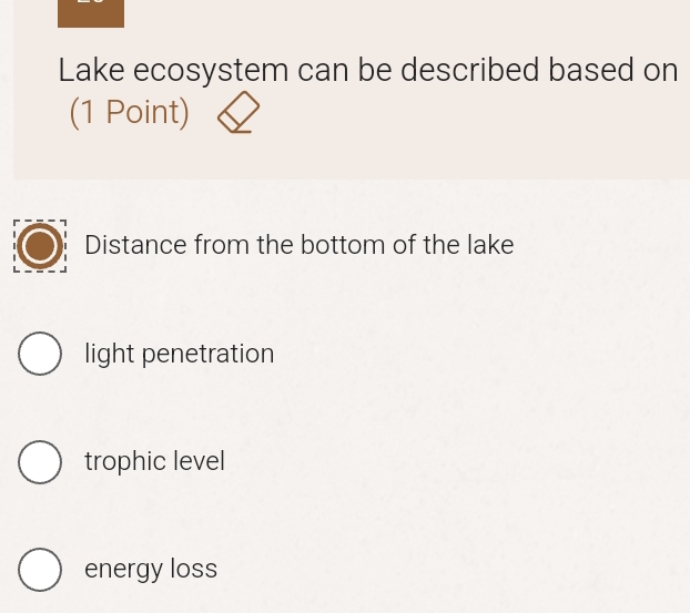 Lake ecosystem can be described based on
(1 Point)
Distance from the bottom of the lake
light penetration
trophic level
energy loss