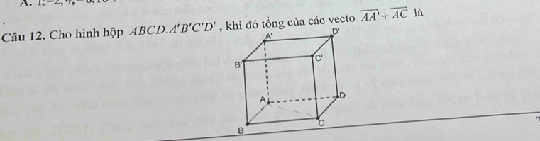 1;-2, 4, -
Câu 12. Cho hình hộp ABCD. A'B'C'D' , khi đó tổng của các vecto vector AA'+vector AC là