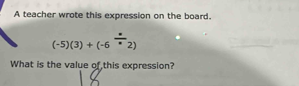 A teacher wrote this expression on the board.
(-5)(3)+(-6^-2)
What is the value of this expression?