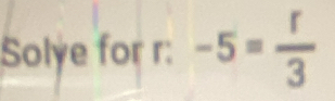 Solye for r : -5= r/3 