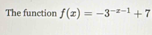 The function f(x)=-3^(-x-1)+7