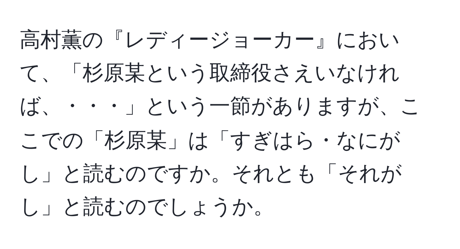 高村薫の『レディージョーカー』において、「杉原某という取締役さえいなければ、・・・」という一節がありますが、ここでの「杉原某」は「すぎはら・なにがし」と読むのですか。それとも「それがし」と読むのでしょうか。