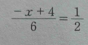  (-x+4)/6 = 1/2 