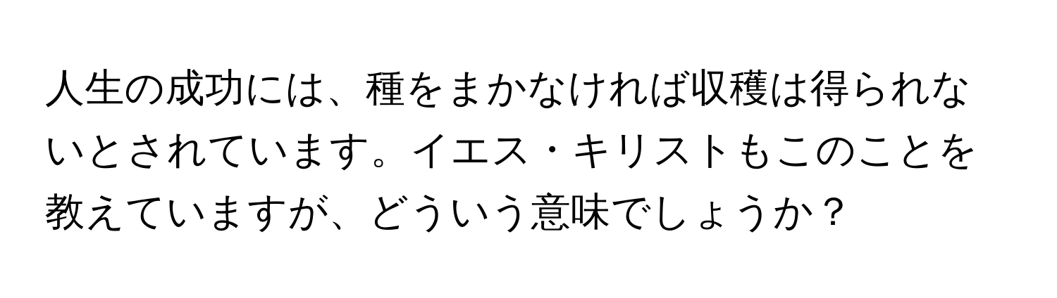 人生の成功には、種をまかなければ収穫は得られないとされています。イエス・キリストもこのことを教えていますが、どういう意味でしょうか？