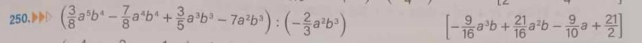 ( 3/8 a^5b^4- 7/8 a^4b^4+ 3/5 a^3b^3-7a^2b^3):(- 2/3 a^2b^3)
[- 9/16 a^3b+ 21/16 a^2b- 9/10 a+ 21/2 ]