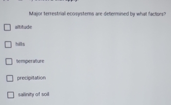 Major terrestrial ecosystems are determined by what factors?
altitude
hills
temperature
precipitation
salinity of soil