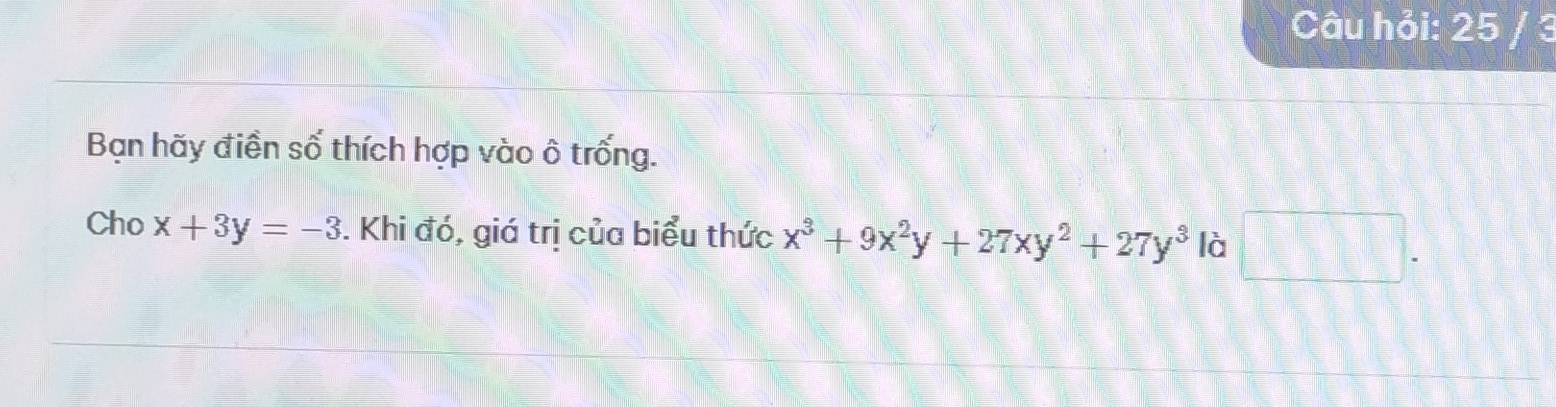 Câu hỏi: 25 
Bạn hãy điền số thích hợp vào ô trống.
Cho x+3y=-3. Khi đó, giá trị của biểu thức x^3+9x^2y+27xy^2+27y^3 là □ .