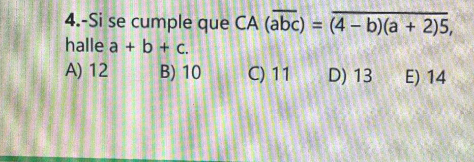 4.-Si se cumple que CA (overline abc)=overline (4-b)(a+2)5, 
halle a+b+c.
A) 12 B) 10 C) 11 D) 13 E) 14